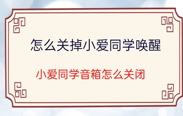 怎么关掉小爱同学唤醒 小爱同学音箱怎么关闭？